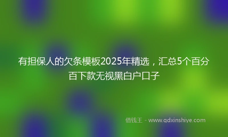 有担保人的欠条模板2025年精选，汇总5个百分百下款无视黑白户口子