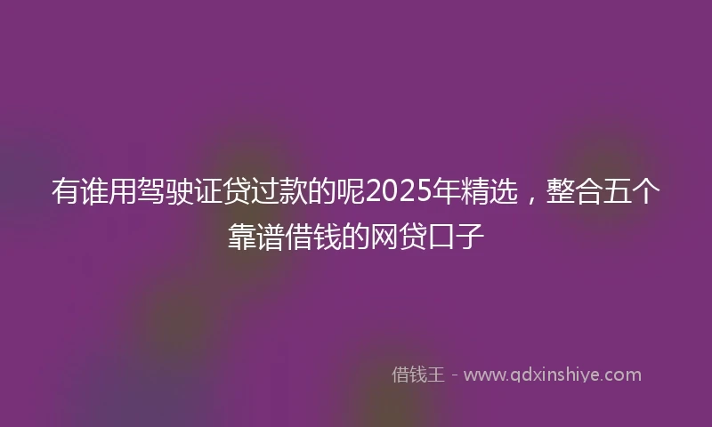 有谁用驾驶证贷过款的呢2025年精选，整合五个靠谱借钱的网贷口子