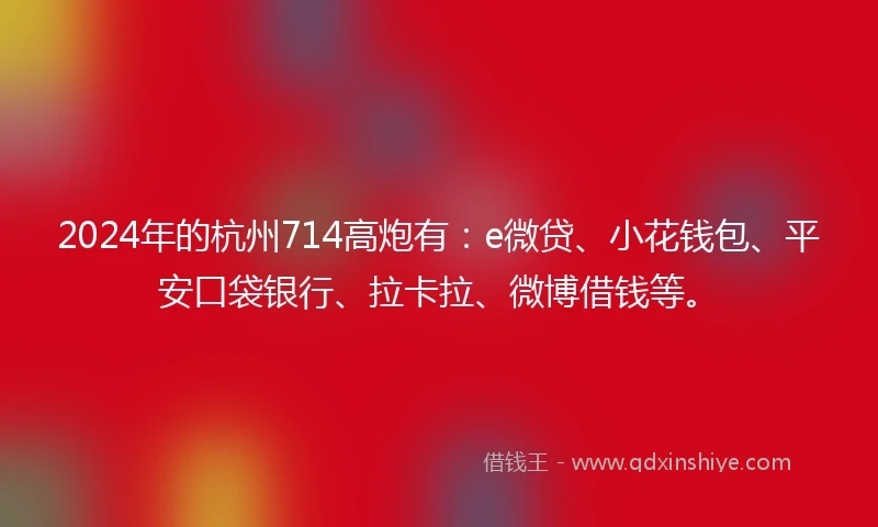 2024年的杭州714高炮有：e微贷、小花钱包、平安口袋银行、拉卡拉、微博借钱等。