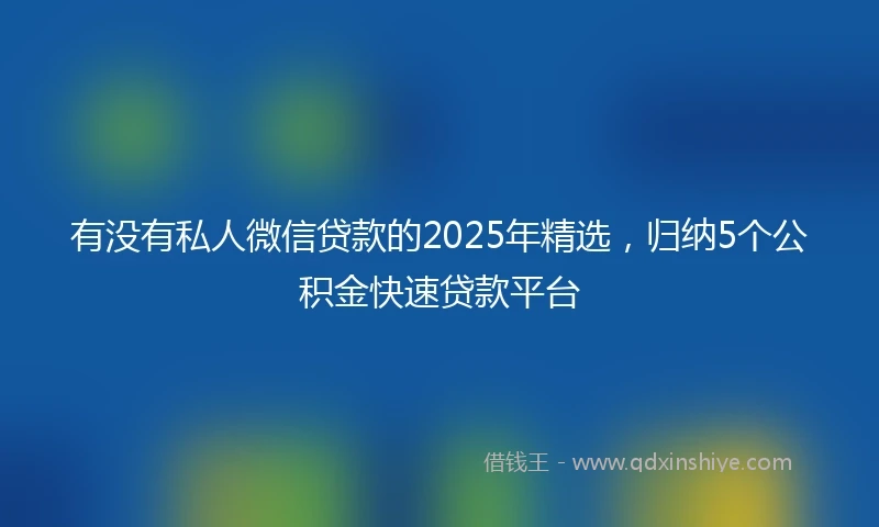 有没有私人微信贷款的2025年精选，归纳5个公积金快速贷款平台