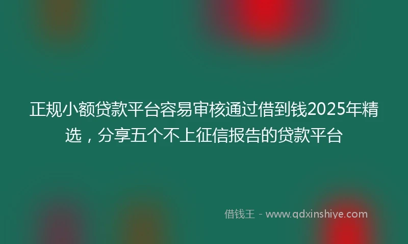 正规小额贷款平台容易审核通过借到钱2025年精选，分享五个不上征信报告的贷款平台