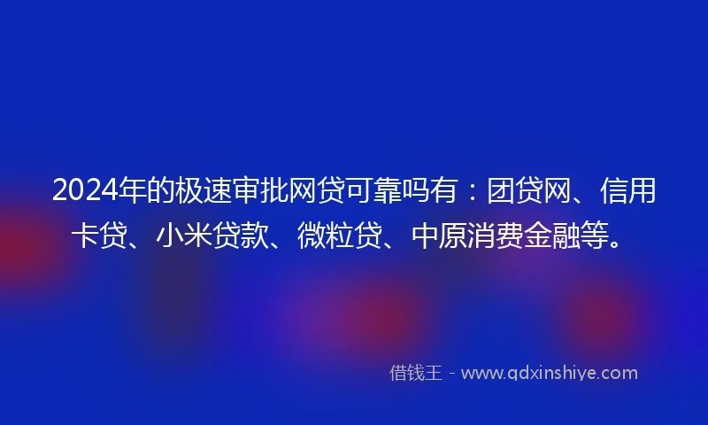 2024年的极速审批网贷可靠吗有：团贷网、信用卡贷、小米贷款、微粒贷、中原消费金融等。