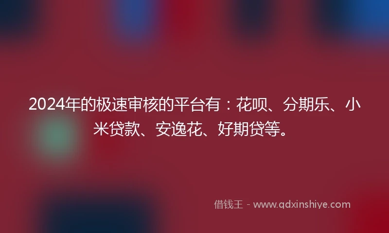 2024年的极速审核的平台有：花呗、分期乐、小米贷款、安逸花、好期贷等。