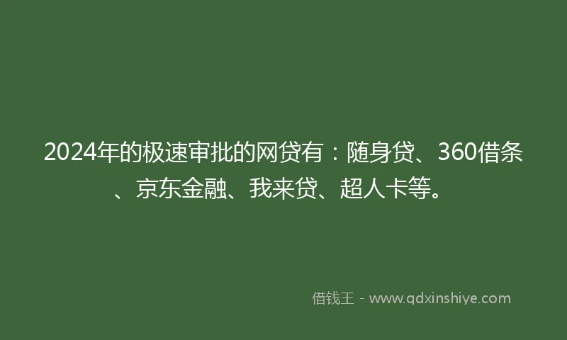 2024年的极速审批的网贷有：随身贷、360借条、京东金融、我来贷、超人卡等。