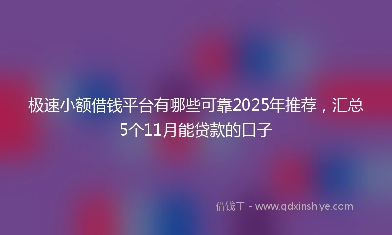 极速小额借钱平台有哪些可靠2025年推荐，汇总5个11月能贷款的口子