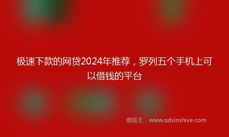 极速下款的网贷2024年推荐，罗列五个手机上可以借钱的平台