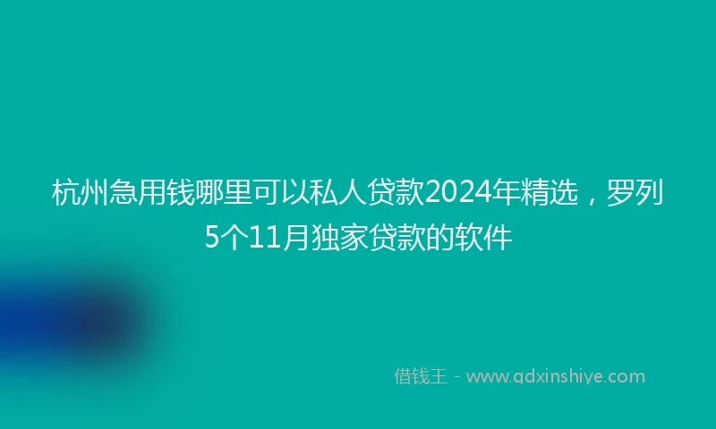 杭州急用钱哪里可以私人贷款2024年精选，罗列5个11月独家贷款的软件