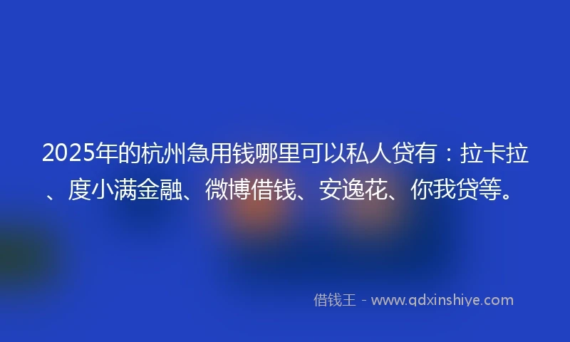2025年的杭州急用钱哪里可以私人贷有：拉卡拉、度小满金融、微博借钱、安逸花、你我贷等。