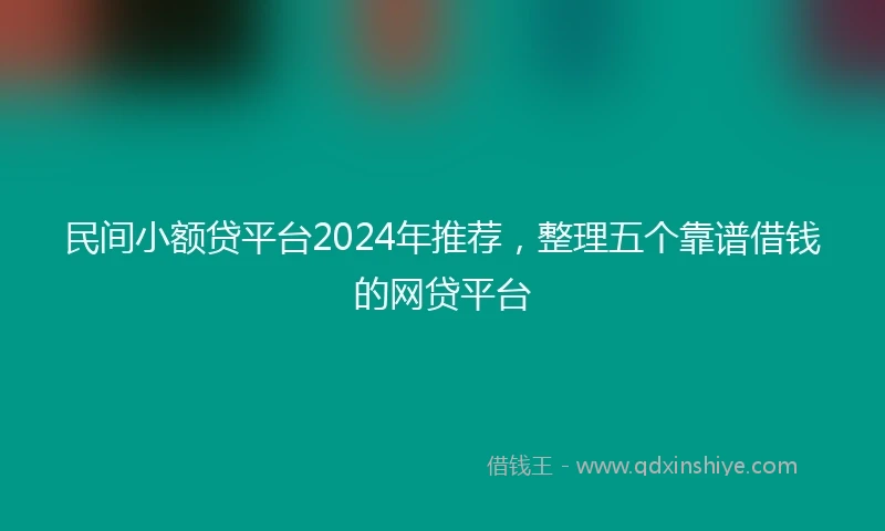 民间小额贷平台2024年推荐，整理五个靠谱借钱的网贷平台