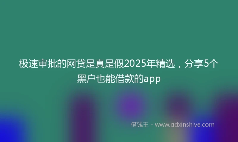 极速审批的网贷是真是假2025年精选，分享5个黑户也能借款的app