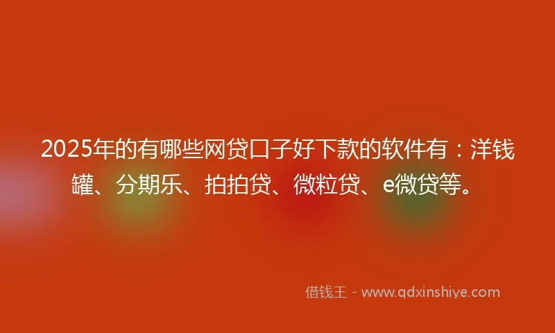 2025年的有哪些网贷口子好下款的软件有：洋钱罐、分期乐、拍拍贷、微粒贷、e微贷等。