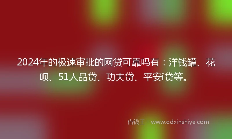 2024年的极速审批的网贷可靠吗有：洋钱罐、花呗、51人品贷、功夫贷、平安i贷等。