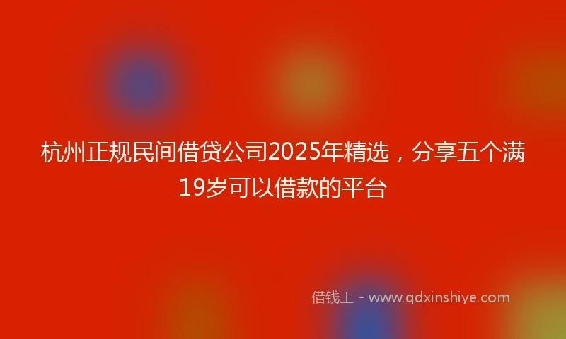 杭州正规民间借贷公司2025年精选，分享五个满19岁可以借款的平台