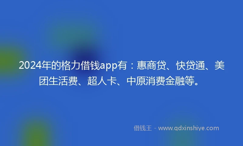 2024年的格力借钱app有：惠商贷、快贷通、美团生活费、超人卡、中原消费金融等。
