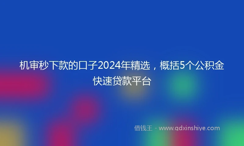 机审秒下款的口子2024年精选，概括5个公积金快速贷款平台