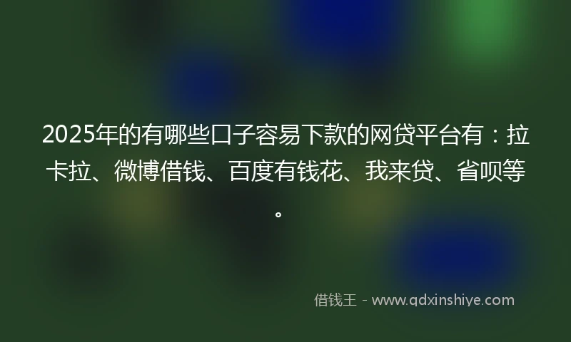 2025年的有哪些口子容易下款的网贷平台有：拉卡拉、微博借钱、百度有钱花、我来贷、省呗等。