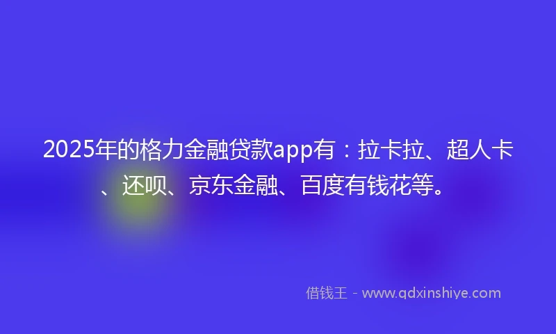 2025年的格力金融贷款app有：拉卡拉、超人卡、还呗、京东金融、百度有钱花等。