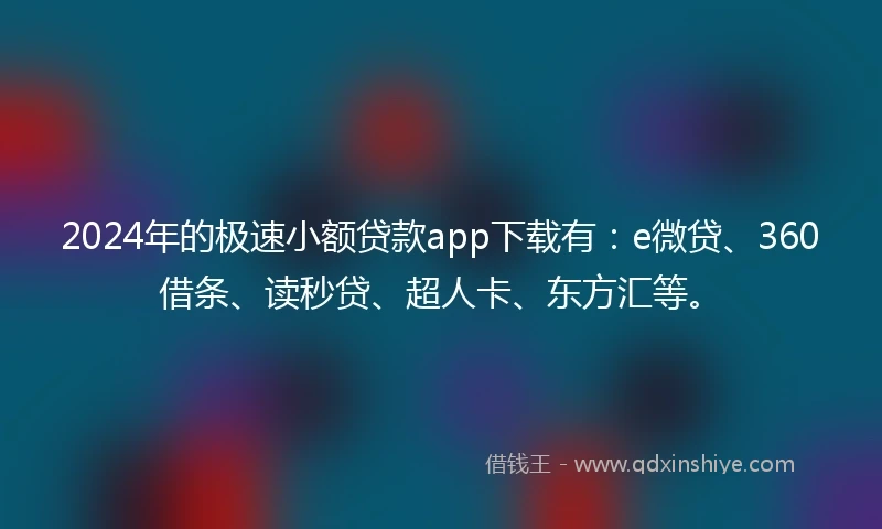 2024年的极速小额贷款app下载有:e微贷、360借条、读秒贷、超人卡、东方汇等。