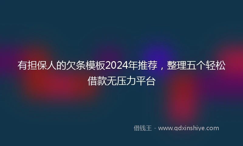 有担保人的欠条模板2024年推荐，整理五个轻松借款无压力平台