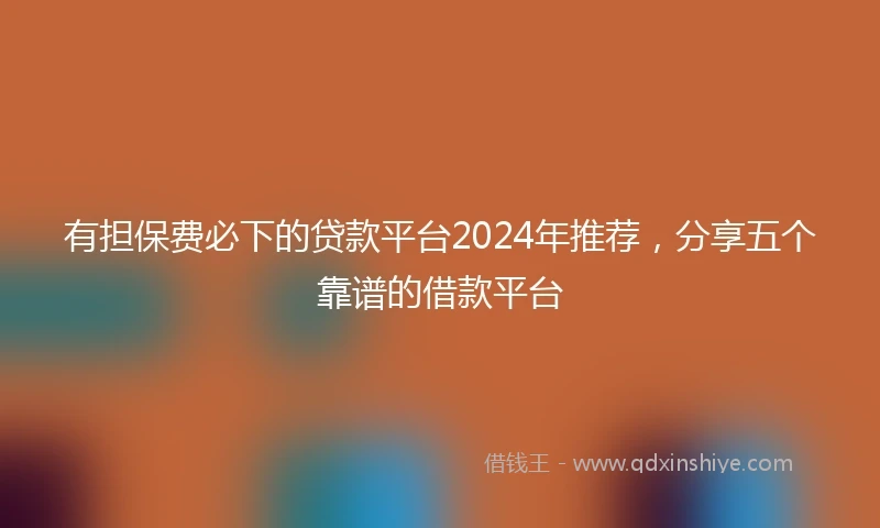 有担保费必下的贷款平台2024年推荐，分享五个靠谱的借款平台
