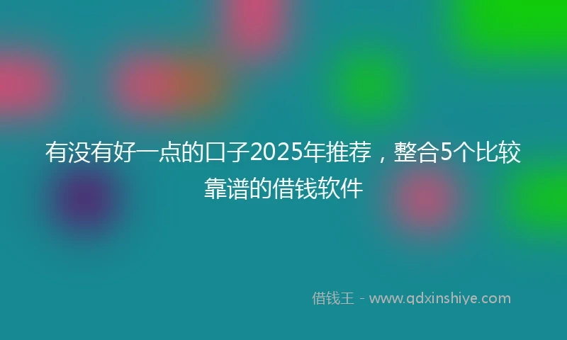 有没有好一点的口子2025年推荐，整合5个比较靠谱的借钱软件