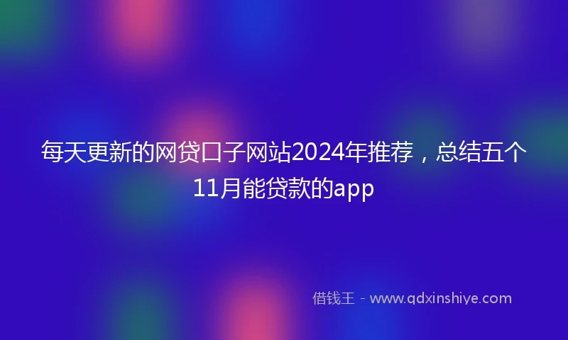 每天更新的网贷口子网站2024年推荐，总结五个11月能贷款的app