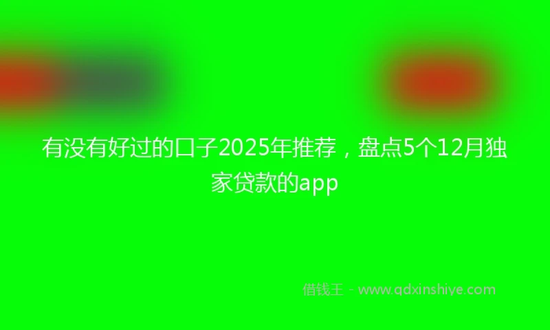 有没有好过的口子2025年推荐，盘点5个12月独家贷款的app