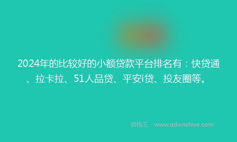 2024年的比较好的小额贷款平台排名有：快贷通、拉卡拉、51人品贷、平安i贷、投友圈等。
