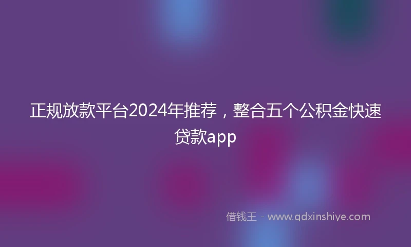 正规放款平台2024年推荐，整合五个公积金快速贷款app