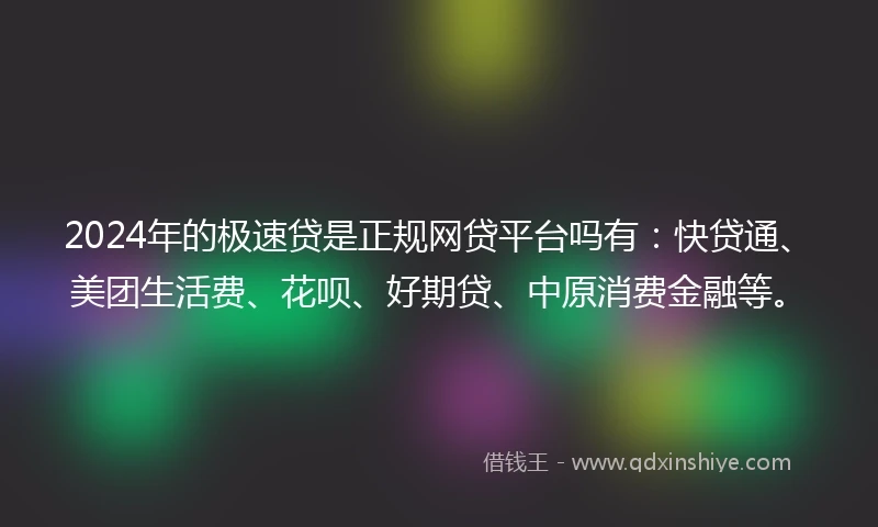 2024年的极速贷是正规网贷平台吗有：快贷通、美团生活费、花呗、好期贷、中原消费金融等。
