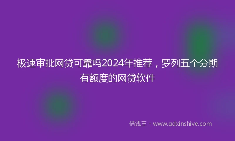 极速审批网贷可靠吗2024年推荐，罗列五个分期有额度的网贷软件