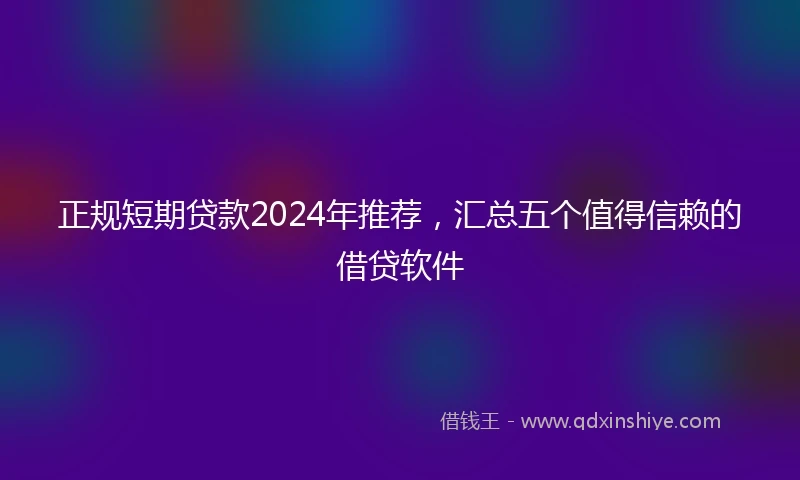 正规短期贷款2024年推荐，汇总五个值得信赖的借贷软件
