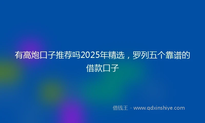 有高炮口子推荐吗2025年精选,罗列五个靠谱的借款口子