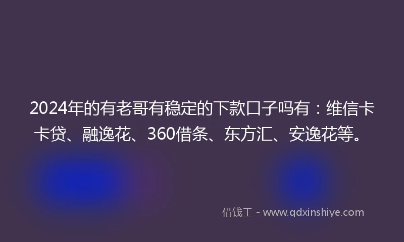 2024年的有老哥有稳定的下款口子吗有：维信卡卡贷、融逸花、360借条、东方汇、安逸花等。