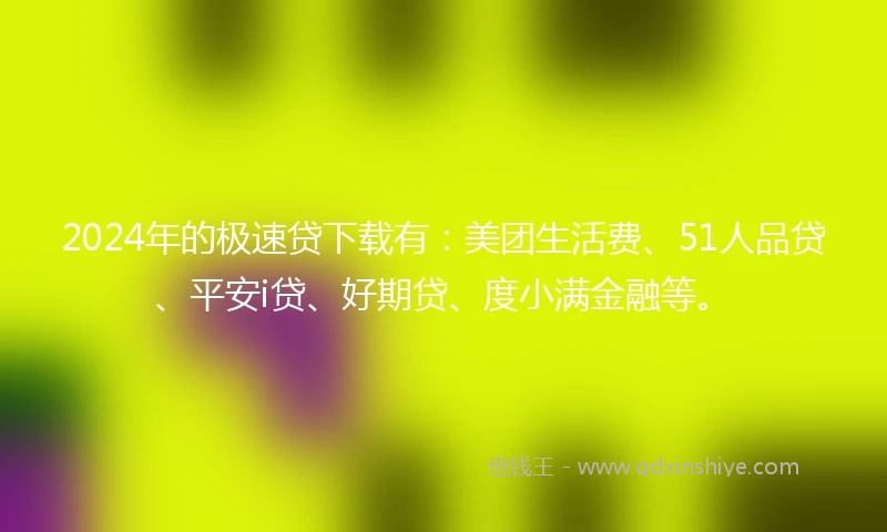 2024年的极速贷下载有:美团生活费、51人品贷、平安i贷、好期贷、度小满金融等。
