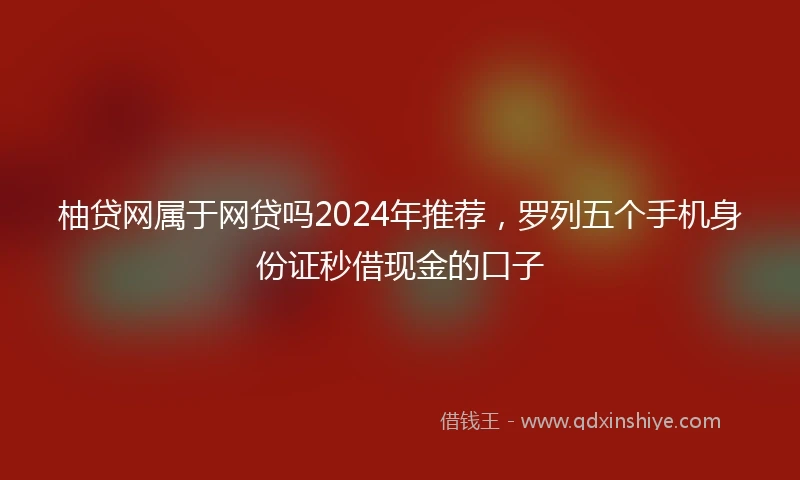柚贷网属于网贷吗2024年推荐，罗列五个手机身份证秒借现金的口子
