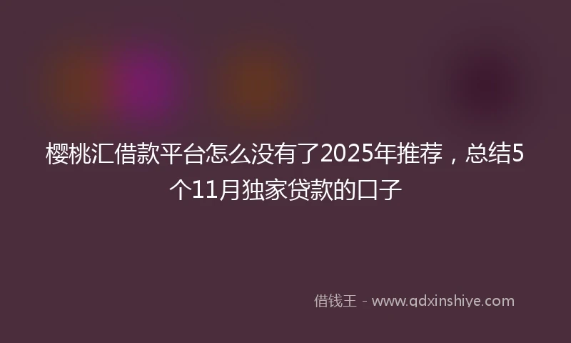 樱桃汇借款平台怎么没有了2025年推荐，总结5个11月独家贷款的口子