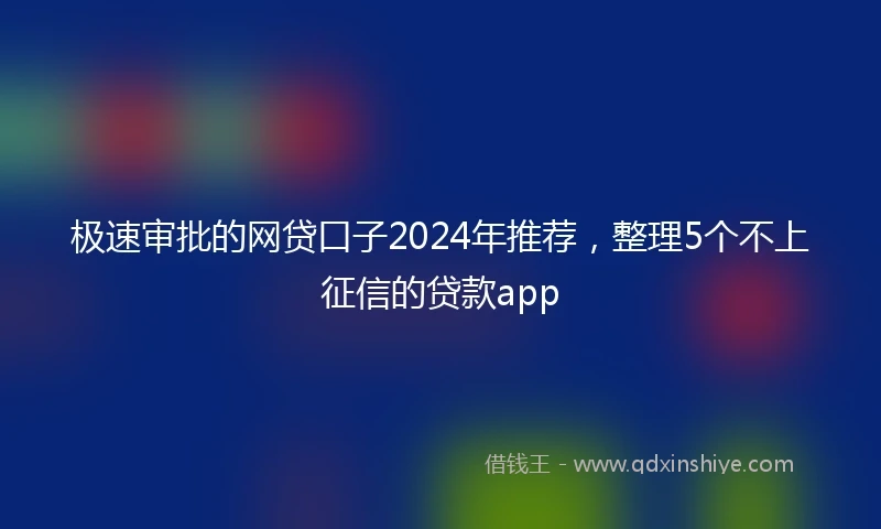 极速审批的网贷口子2024年推荐，整理5个不上征信的贷款app