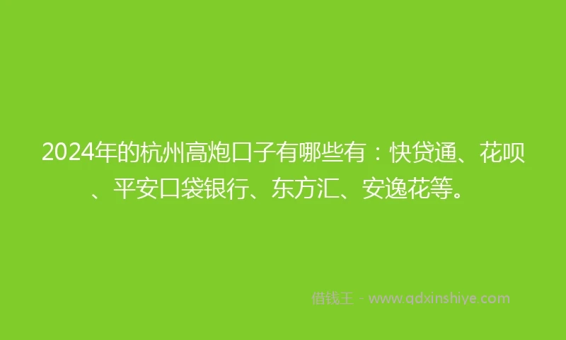 2024年的杭州高炮口子有哪些有:快贷通、花呗、平安口袋银行、东方汇、安逸花等。