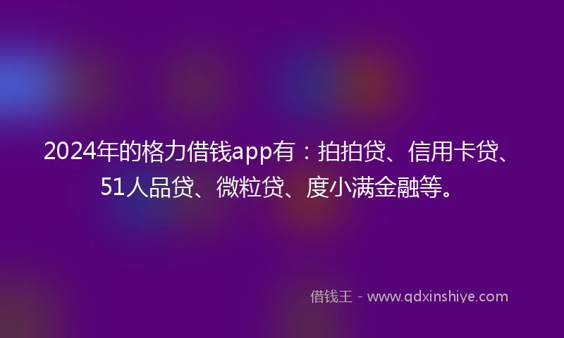 2024年的格力借钱app有：拍拍贷、信用卡贷、51人品贷、微粒贷、度小满金融等。