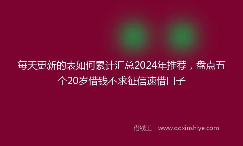 每天更新的表如何累计汇总2024年推荐，盘点五个20岁借钱不求征信速借口子