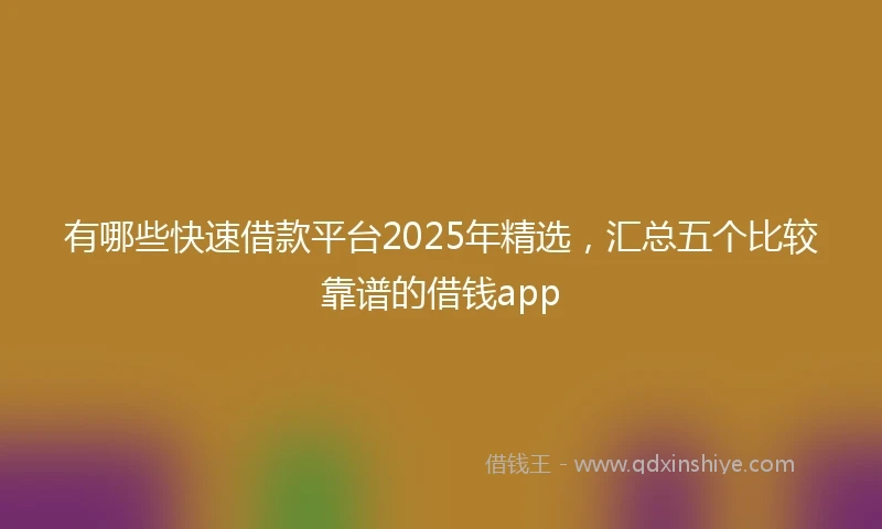 有哪些快速借款平台2025年精选，汇总五个比较靠谱的借钱app