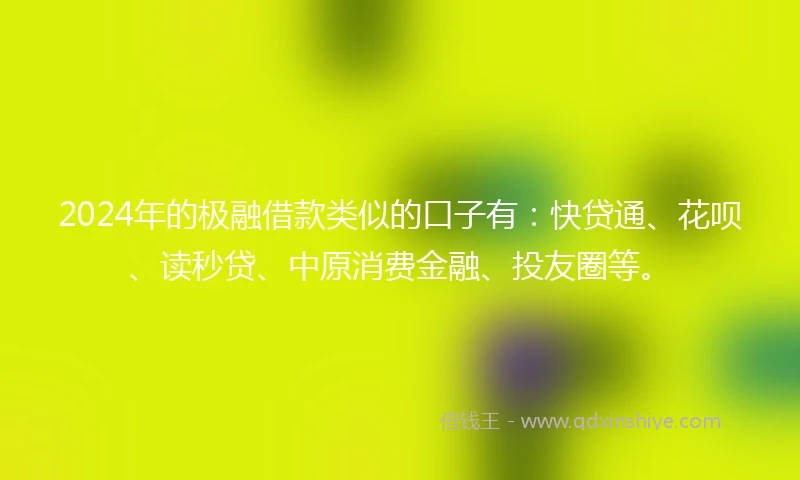 2024年的极融借款类似的口子有：快贷通、花呗、读秒贷、中原消费金融、投友圈等。