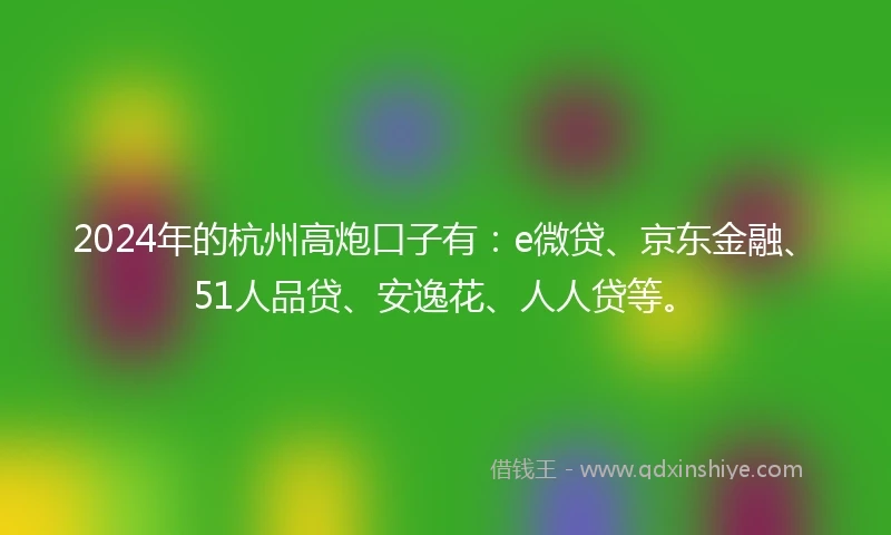 2024年的杭州高炮口子有：e微贷、京东金融、51人品贷、安逸花、人人贷等。