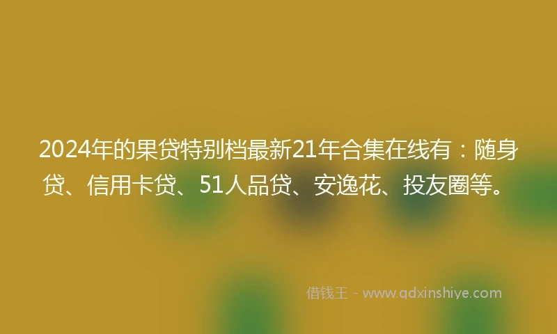 2024年的果贷特别档最新21年合集在线有：随身贷、信用卡贷、51人品贷、安逸花、投友圈等。