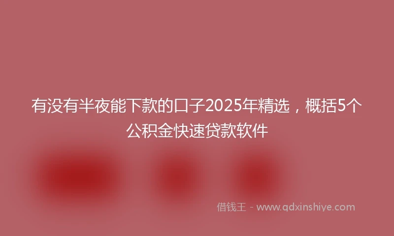 有没有半夜能下款的口子2025年精选，概括5个公积金快速贷款软件