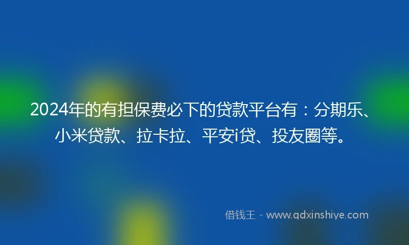 2024年的有担保费必下的贷款平台有：分期乐、小米贷款、拉卡拉、平安i贷、投友圈等。