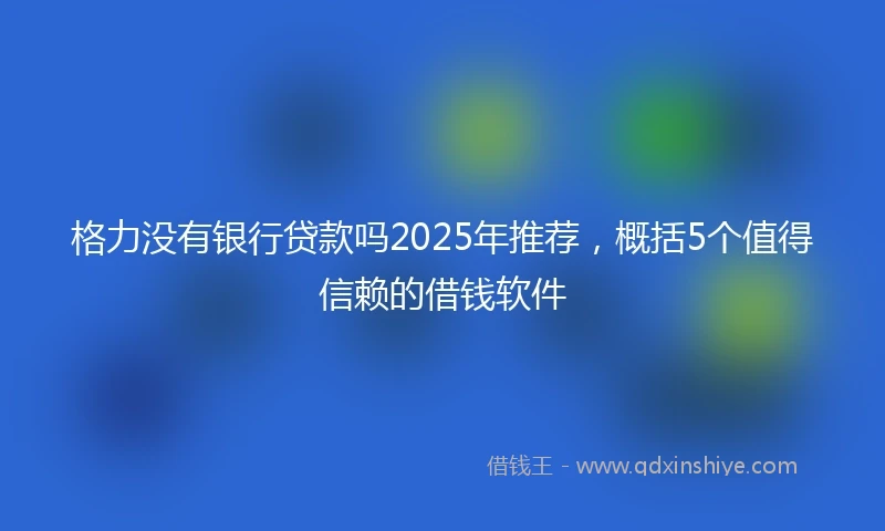 格力没有银行贷款吗2025年推荐，概括5个值得信赖的借钱软件