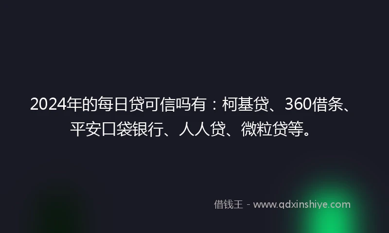 2024年的每日贷可信吗有：柯基贷、360借条、平安口袋银行、人人贷、微粒贷等。