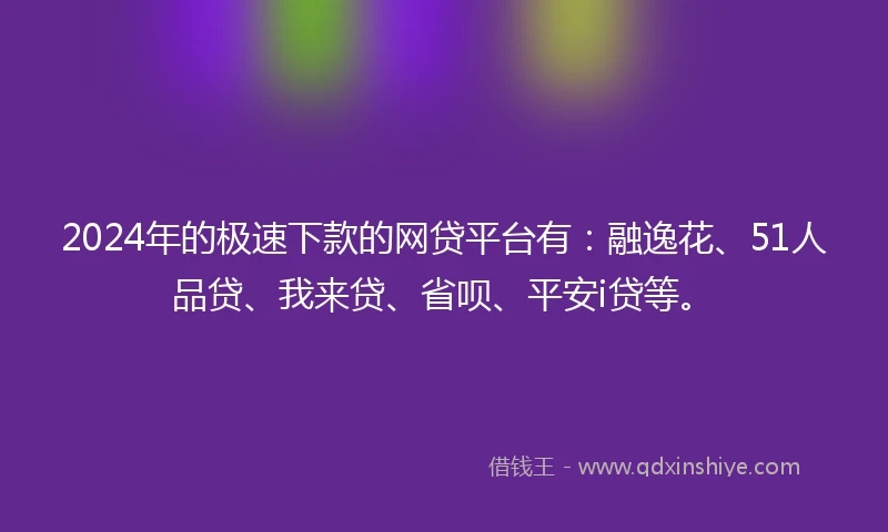 2024年的极速下款的网贷平台有：融逸花、51人品贷、我来贷、省呗、平安i贷等。